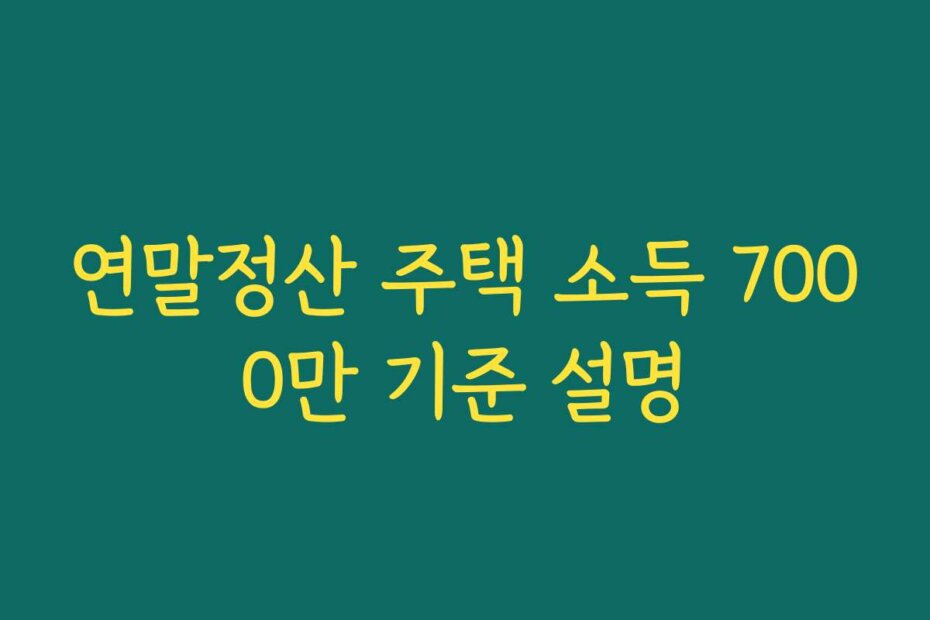 연말정산 주택 소득 7000만 기준 설명