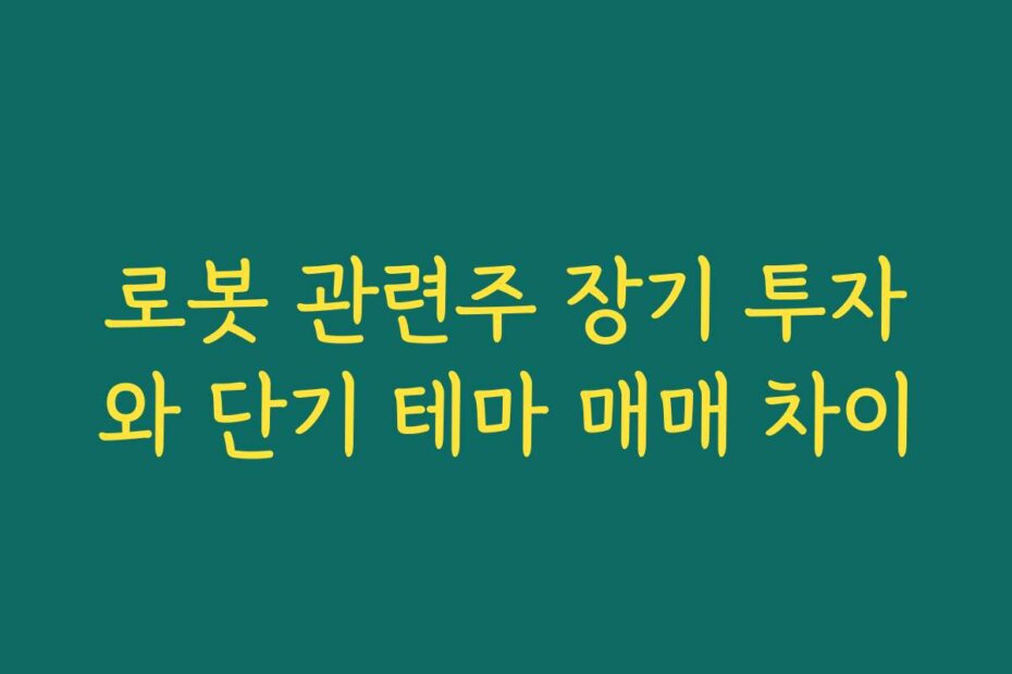 로봇 관련주 장기 투자와 단기 테마 매매 차이