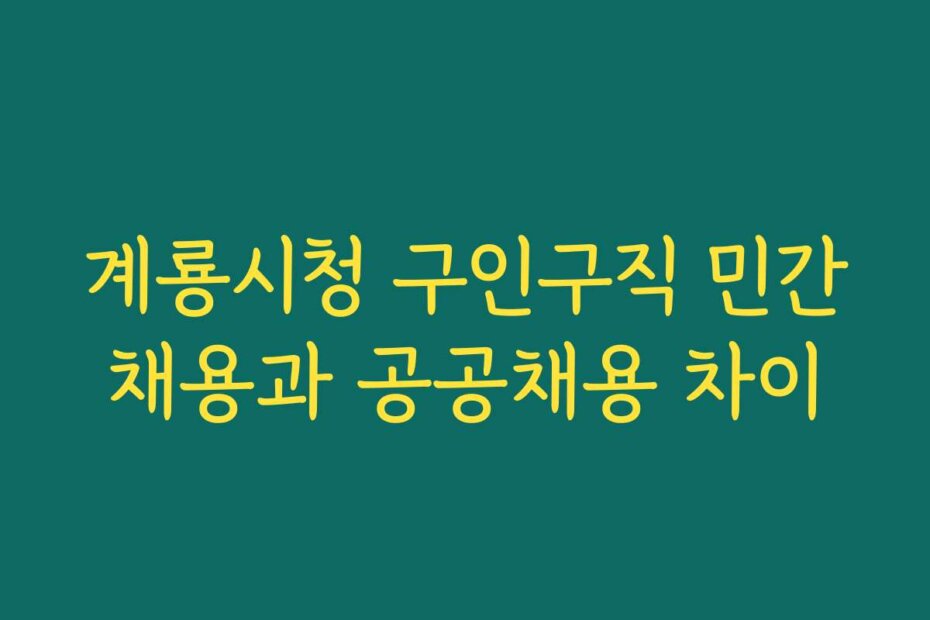 계룡시청 구인구직 민간채용과 공공채용 차이