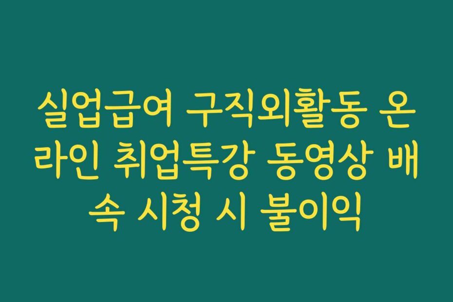 실업급여 구직외활동 온라인 취업특강 동영상 배속 시청 시 불이익