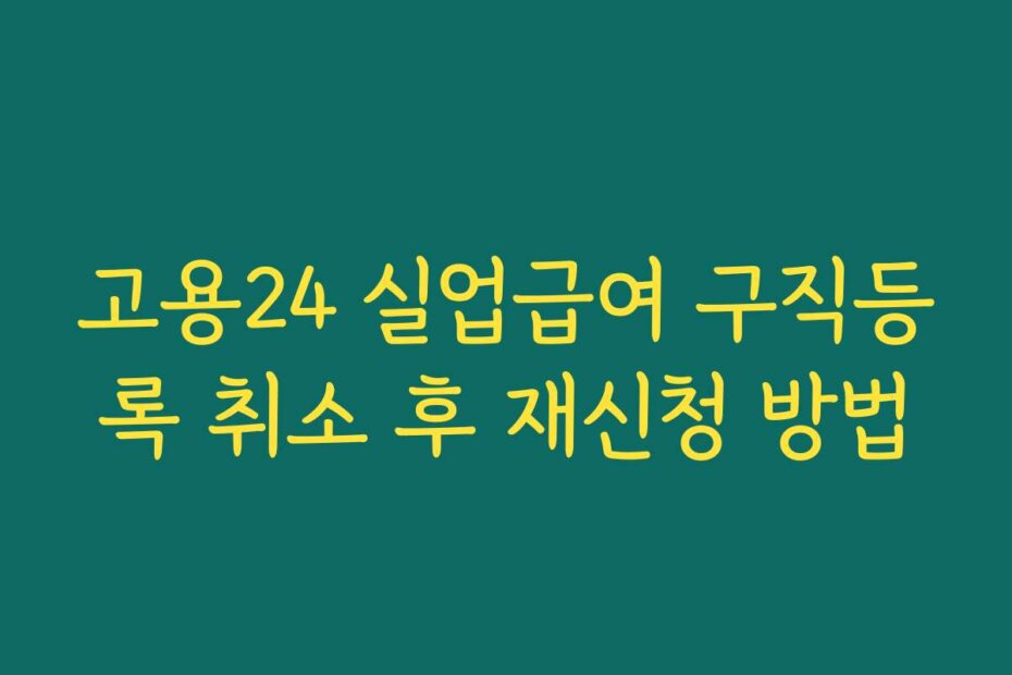 고용24 실업급여 구직등록 취소 후 재신청 방법
