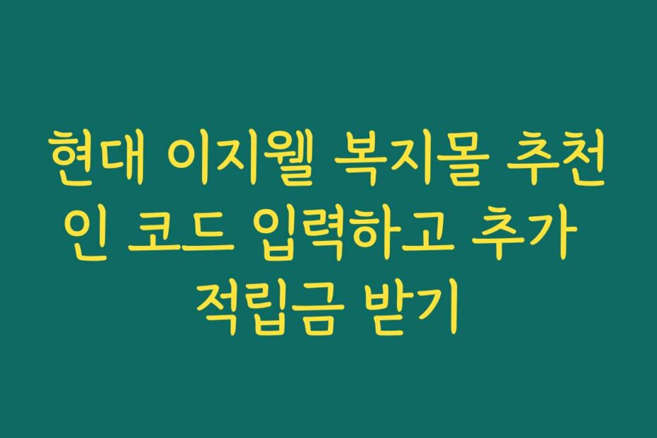 현대 이지웰 복지몰 추천인 코드 입력하고 추가 적립금 받기