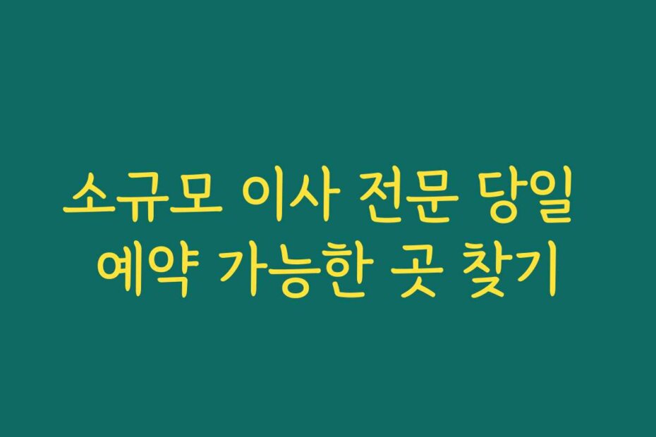 소규모 이사 전문 당일 예약 가능한 곳 찾기
