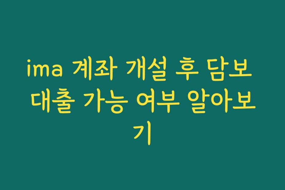 ima 계좌 개설 후 담보 대출 가능 여부 알아보기