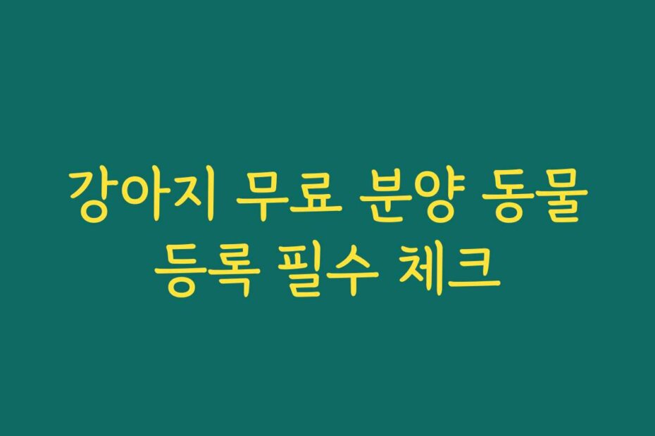 강아지 무료 분양 동물등록 필수 체크