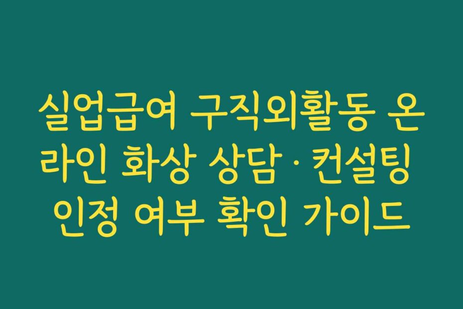실업급여 구직외활동 온라인 화상 상담·컨설팅 인정 여부 확인 가이드