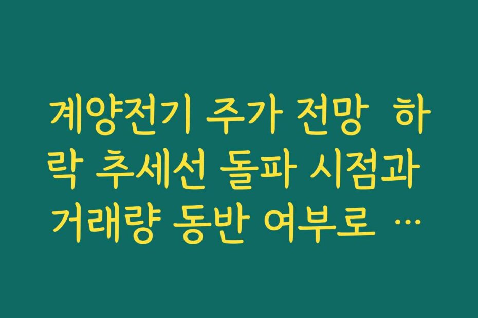 계양전기 주가 전망  하락 추세선 돌파 시점과 거래량 동반 여부로 방향성 확인하는 법