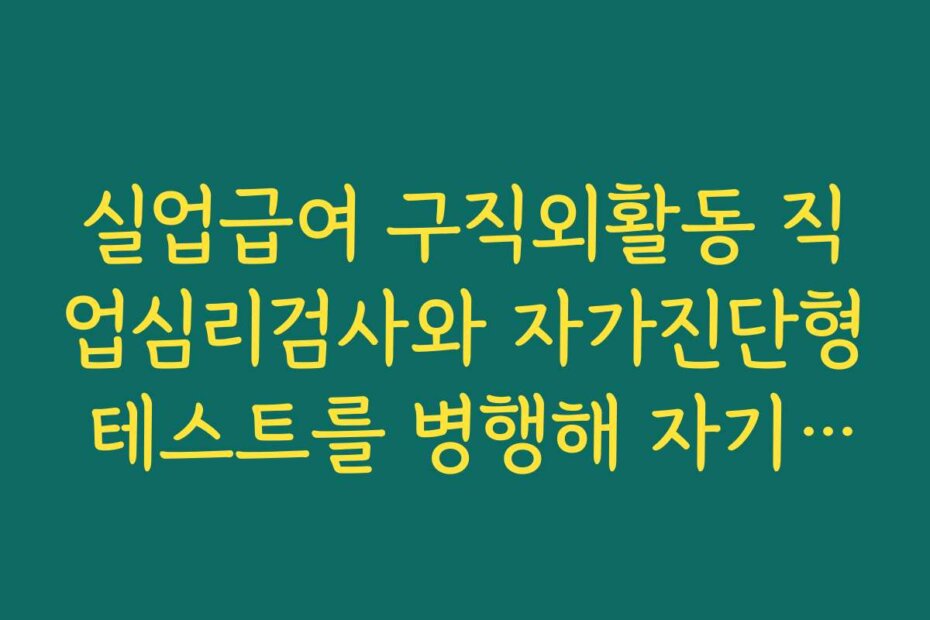 실업급여 구직외활동 직업심리검사와 자가진단형 테스트를 병행해 자기이해를 넓히는 방법