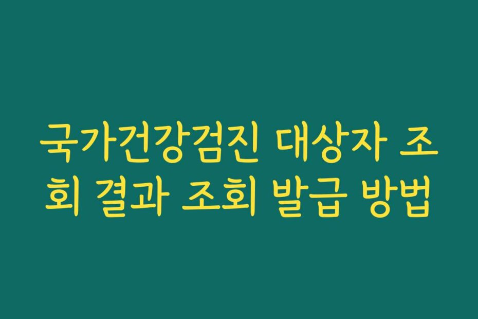 국가건강검진 대상자 조회 결과 조회 발급 방법