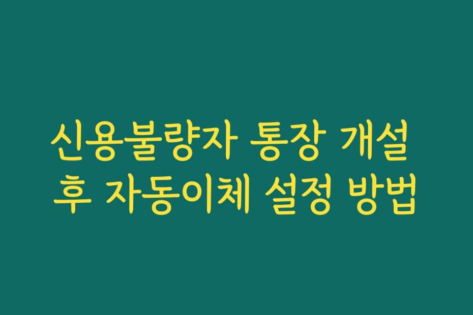 신용불량자 통장 개설 후 자동이체 설정 방법