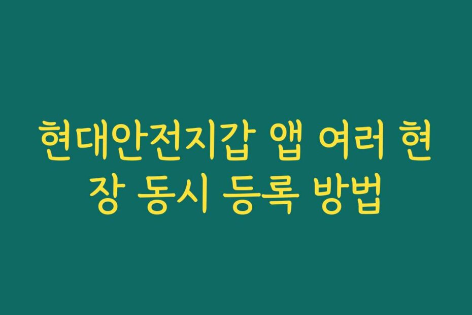 현대안전지갑 앱 여러 현장 동시 등록 방법