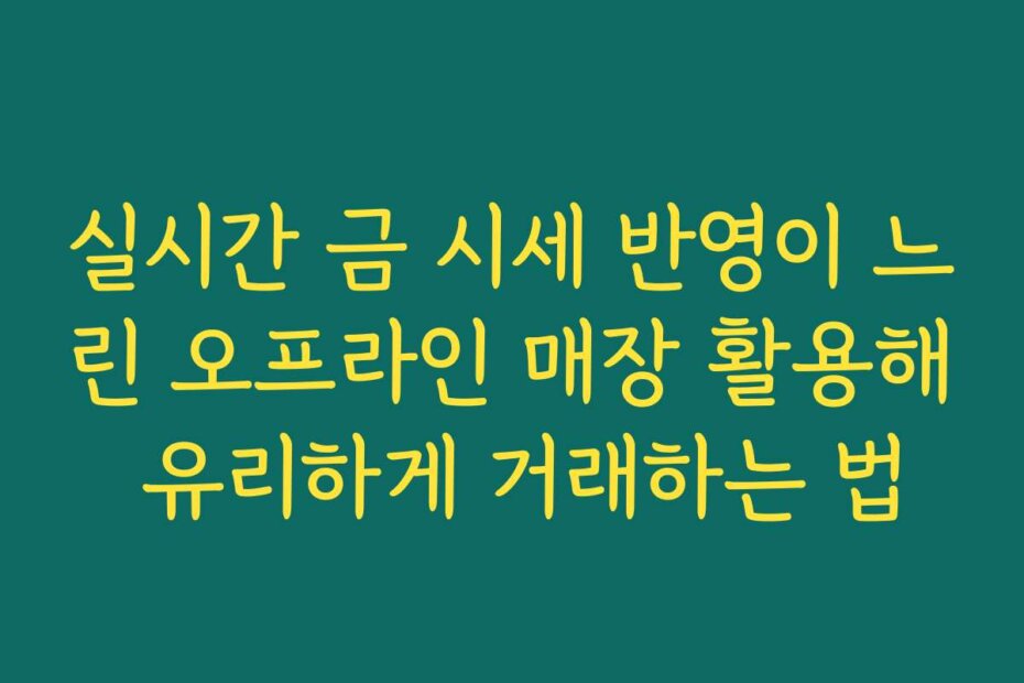 실시간 금 시세 반영이 느린 오프라인 매장 활용해 유리하게 거래하는 법