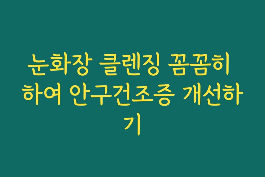 눈화장 클렌징 꼼꼼히 하여 안구건조증 개선하기