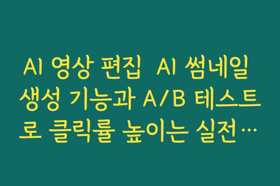 AI 영상 편집  AI 썸네일 생성 기능과 A/B 테스트로 클릭률 높이는 실전 방법 소개