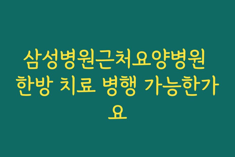 삼성병원근처요양병원 한방 치료 병행 가능한가요