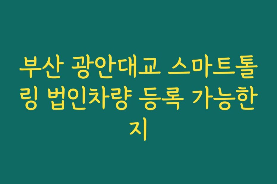 부산 광안대교 스마트톨링 법인차량 등록 가능한지