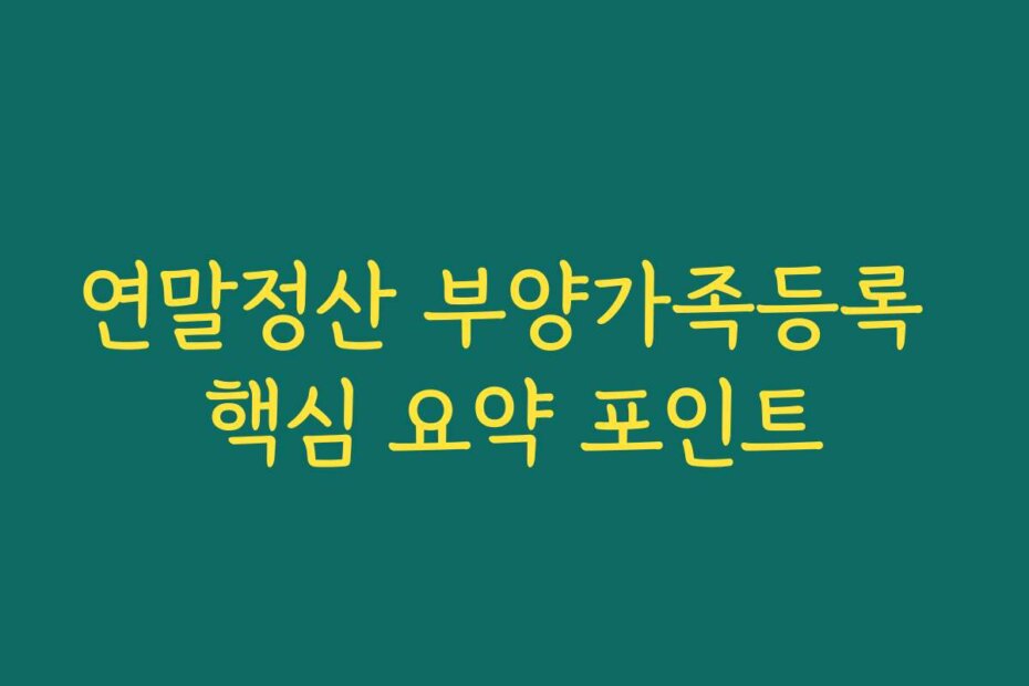 연말정산 부양가족등록 핵심 요약 포인트