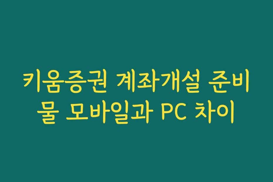 키움증권 계좌개설 준비물 모바일과 PC 차이