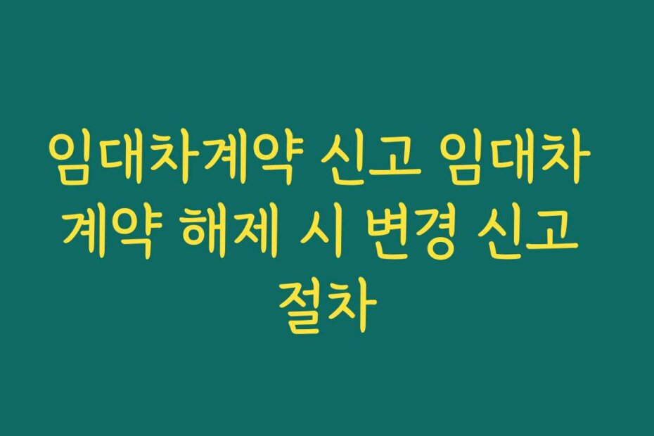 임대차계약 신고 임대차 계약 해제 시 변경 신고 절차
