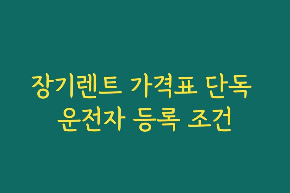 장기렌트 가격표 단독 운전자 등록 조건
