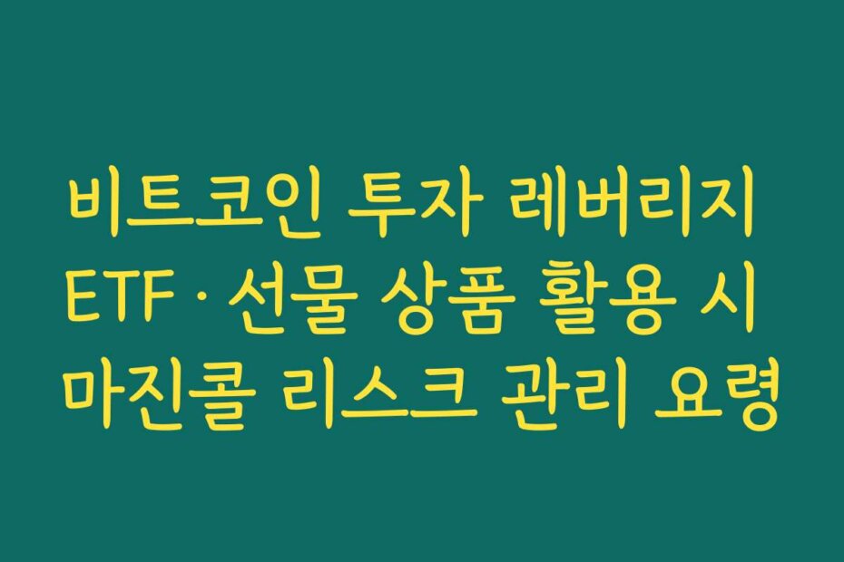 비트코인 투자 레버리지 ETF·선물 상품 활용 시 마진콜 리스크 관리 요령