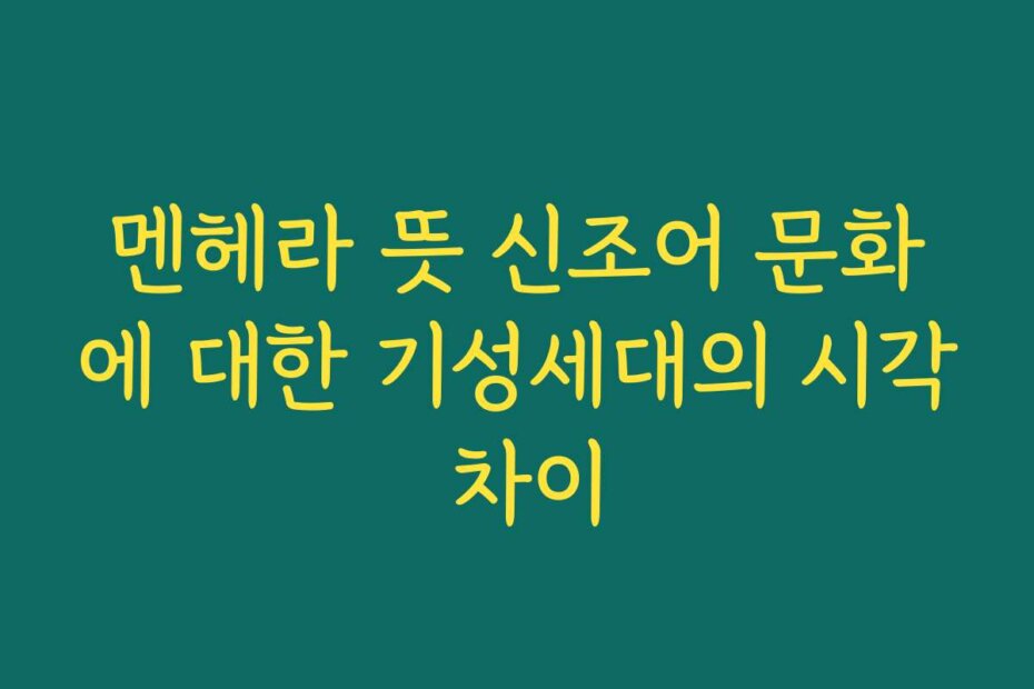 멘헤라 뜻 신조어 문화에 대한 기성세대의 시각 차이
