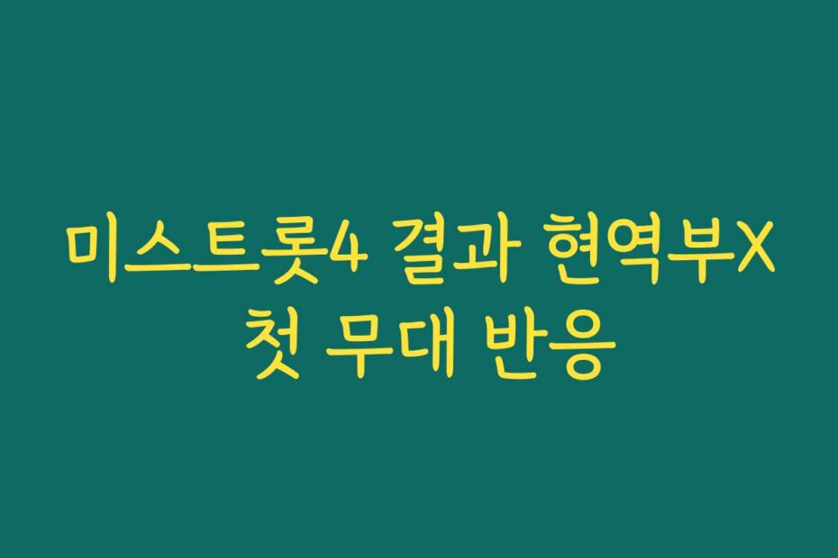 미스트롯4 결과 현역부X 첫 무대 반응