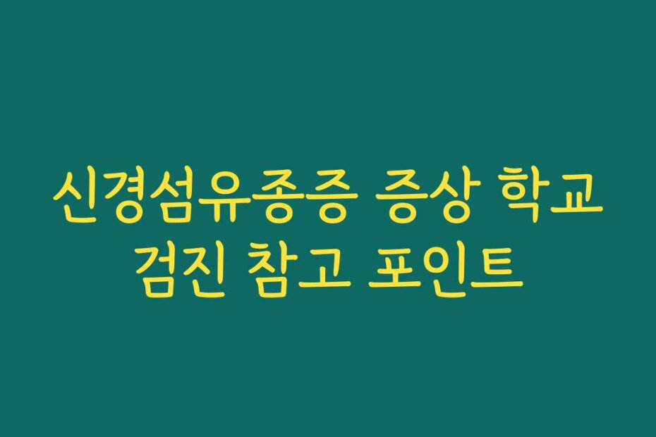 신경섬유종증 증상 학교검진 참고 포인트