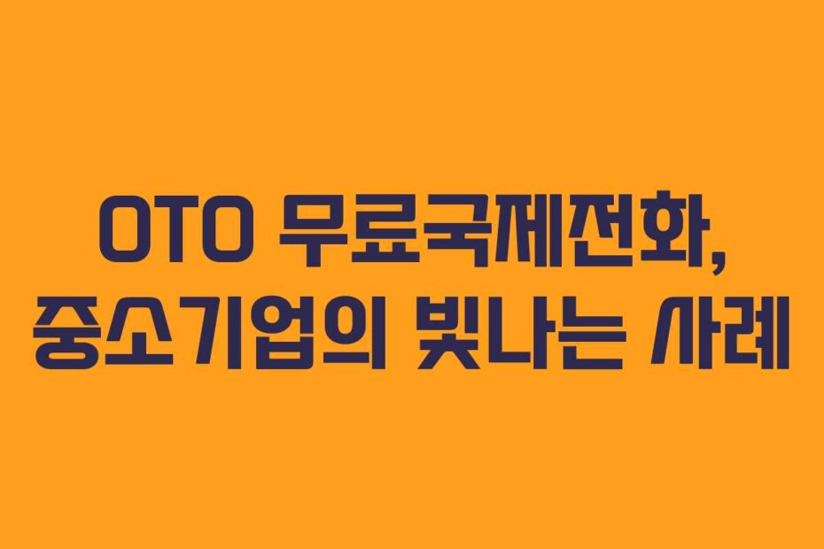 OTO 무료국제전화, 중소기업의 빛나는 사례