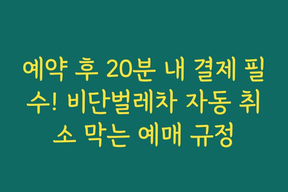 예약 후 20분 내 결제 필수! 비단벌레차 자동 취소 막는 예매 규정