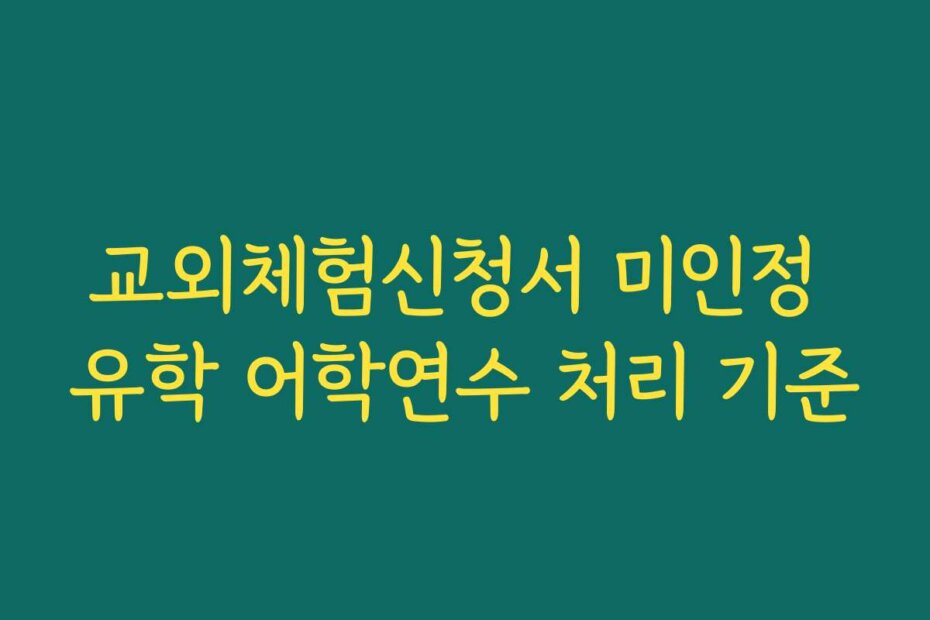 교외체험신청서 미인정 유학 어학연수 처리 기준
