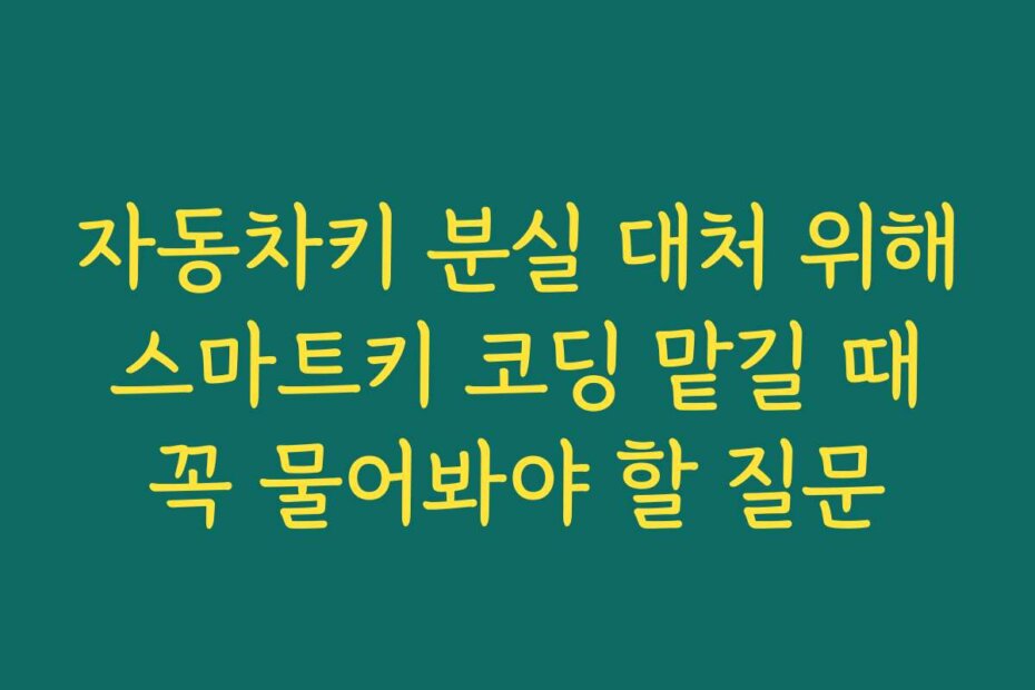 자동차키 분실 대처 위해 스마트키 코딩 맡길 때 꼭 물어봐야 할 질문