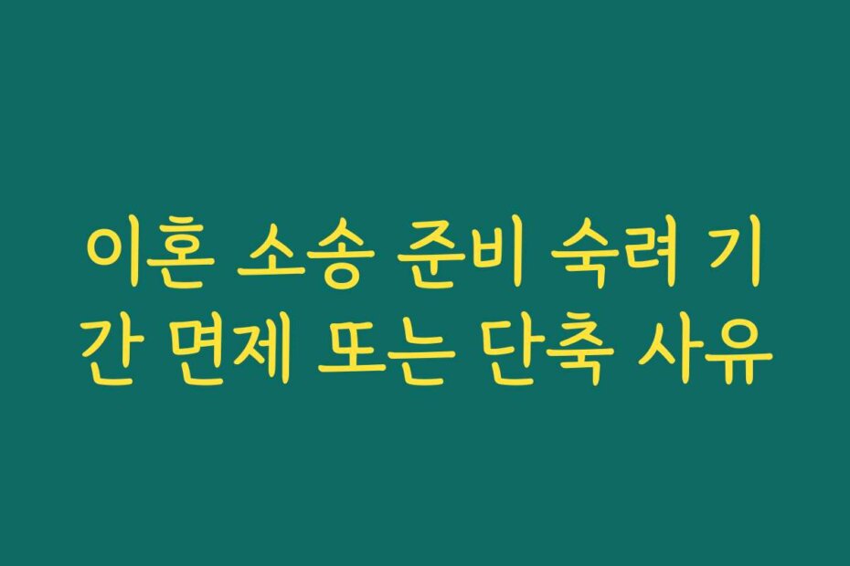 이혼 소송 준비 숙려 기간 면제 또는 단축 사유