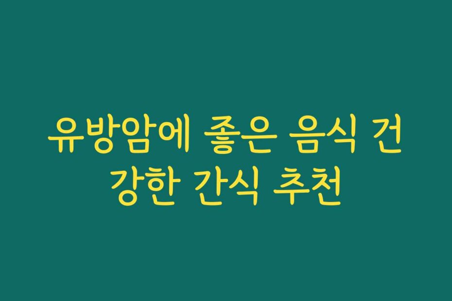 유방암에 좋은 음식 건강한 간식 추천