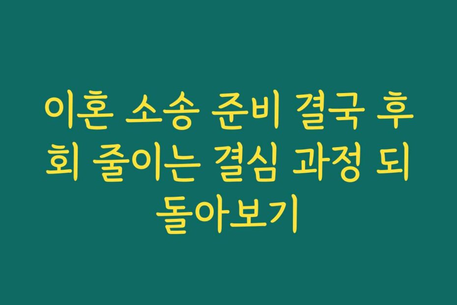 이혼 소송 준비 결국 후회 줄이는 결심 과정 되돌아보기