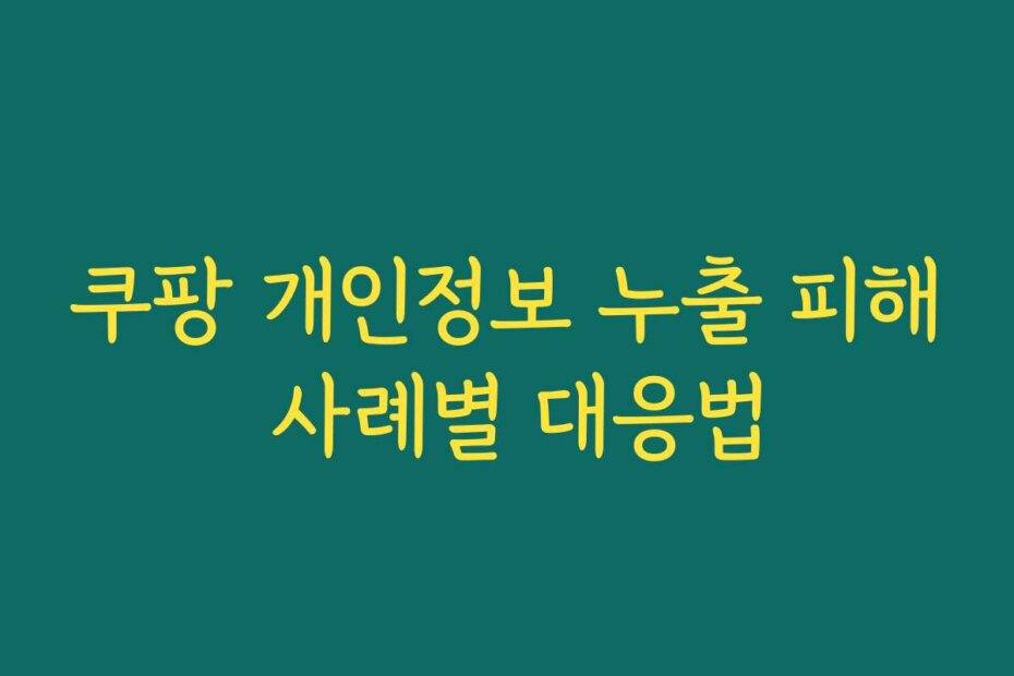 쿠팡 개인정보 누출 피해 사례별 대응법