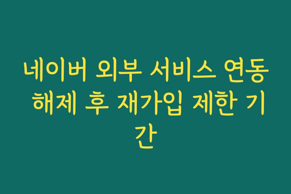 네이버 외부 서비스 연동 해제 후 재가입 제한 기간