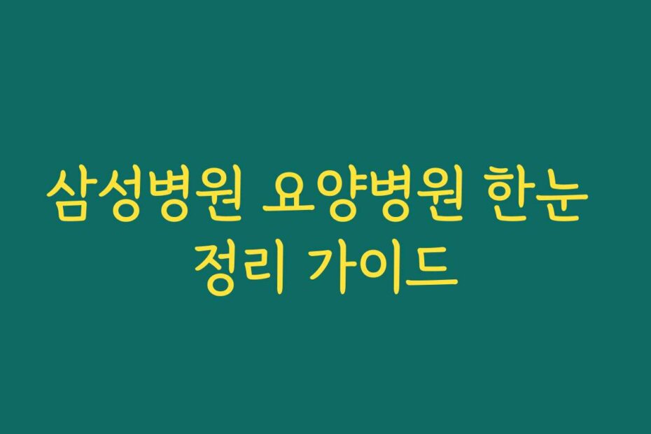 삼성병원 요양병원 한눈 정리 가이드