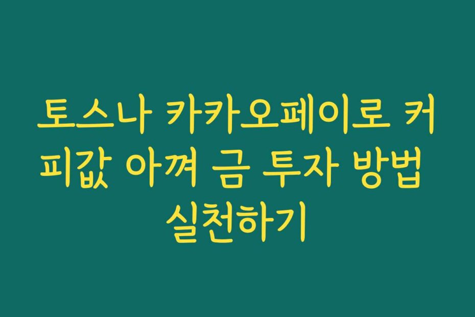 토스나 카카오페이로 커피값 아껴 금 투자 방법 실천하기