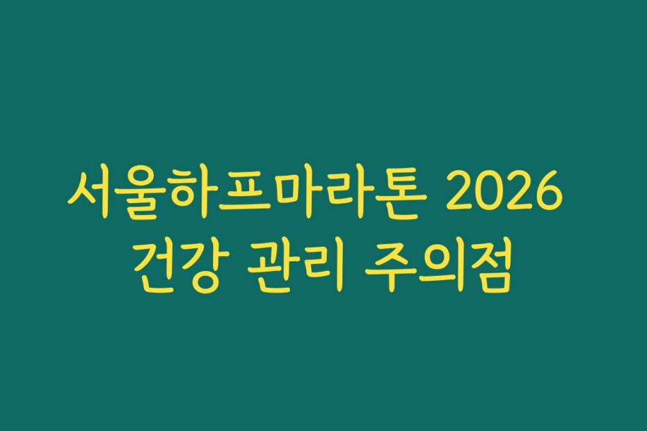 서울하프마라톤 2026 건강 관리 주의점