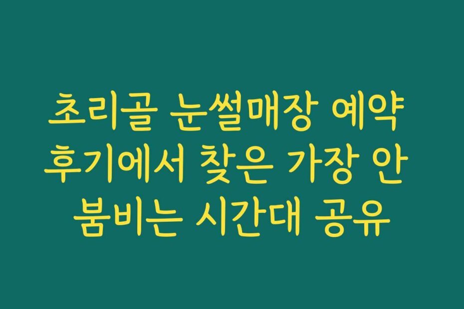 초리골 눈썰매장 예약 후기에서 찾은 가장 안 붐비는 시간대 공유