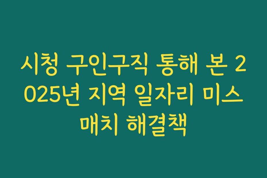 시청 구인구직 통해 본 2025년 지역 일자리 미스매치 해결책
