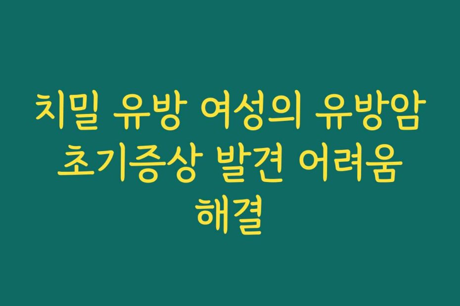 치밀 유방 여성의 유방암 초기증상 발견 어려움 해결