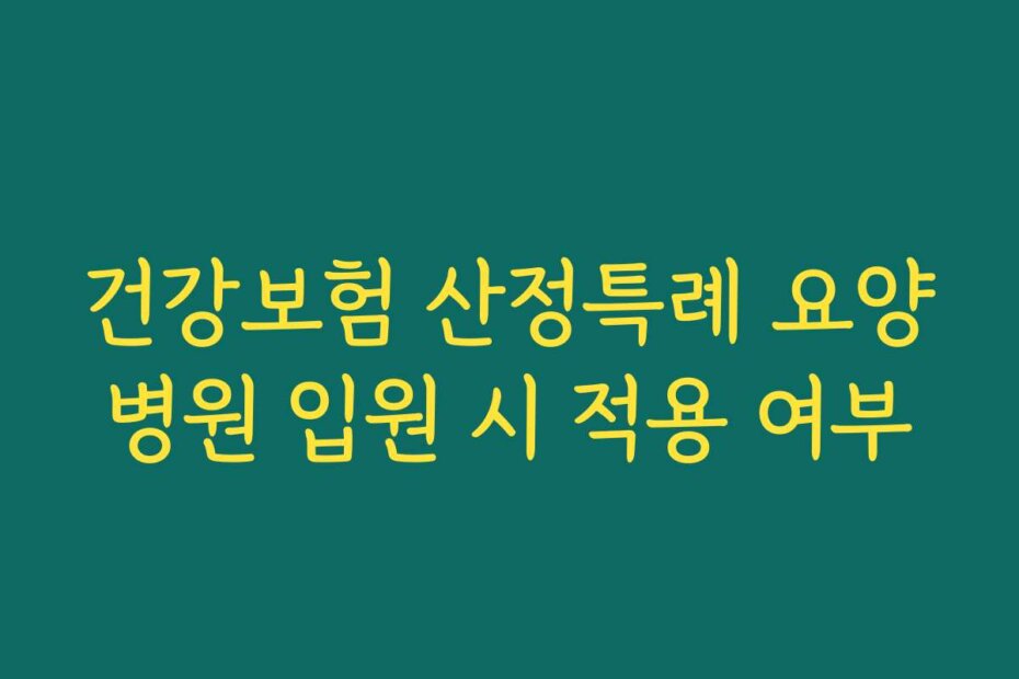 건강보험 산정특례 요양병원 입원 시 적용 여부 건강보험 산정특례 요양병원 입원 시 적용 여부