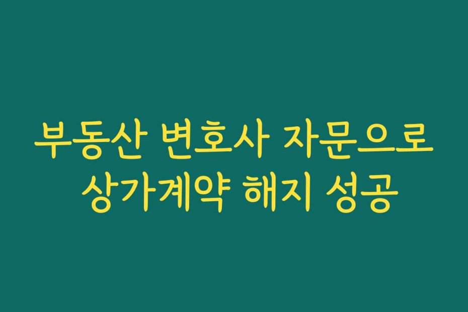 부동산 변호사 자문으로 상가계약 해지 성공