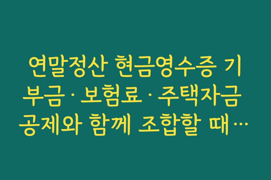 연말정산 현금영수증 기부금·보험료·주택자금 공제와 함께 조합할 때 우선순위 정리