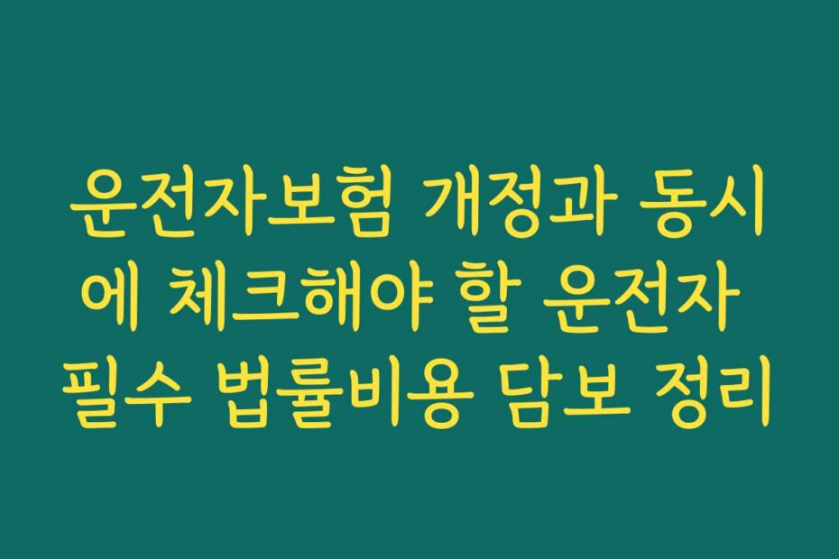 운전자보험 개정과 동시에 체크해야 할 운전자 필수 법률비용 담보 정리