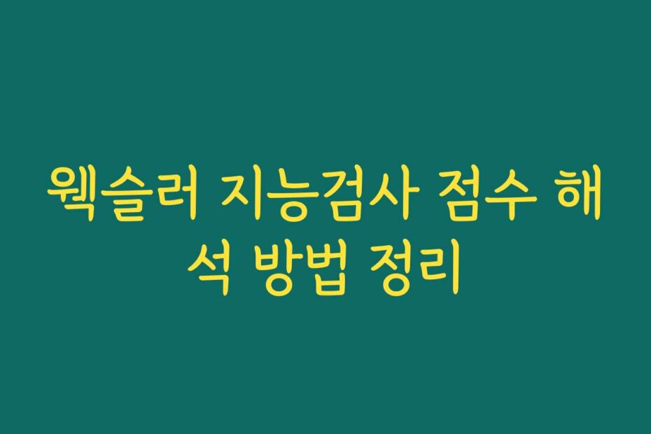 웩슬러 지능검사 점수 해석 방법 정리