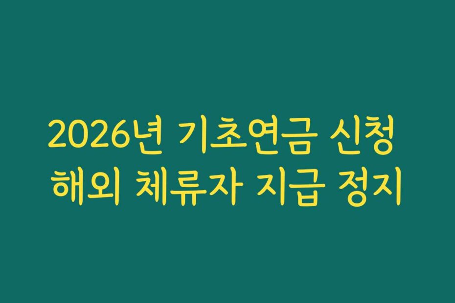 2026년 기초연금 신청 해외 체류자 지급 정지