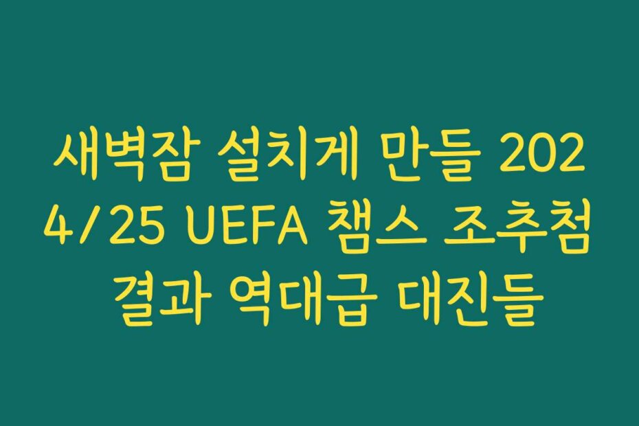 새벽잠 설치게 만들 2024/25 UEFA 챔스 조추첨 결과 역대급 대진들